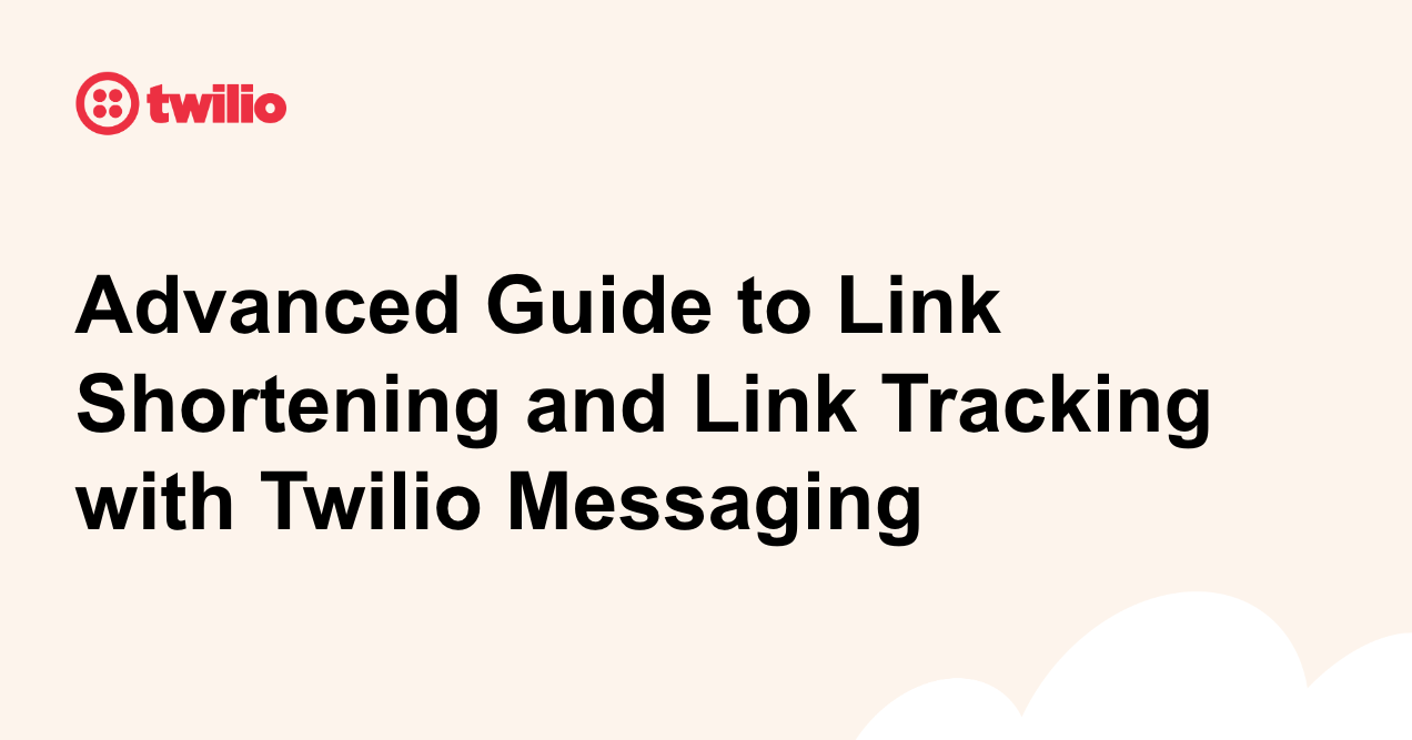 Advanced Guide to Link Shortening and Link Tracking with Twilio Messaging Advanced Guide to Link Shortening and Link Tracking with Twilio Messaging